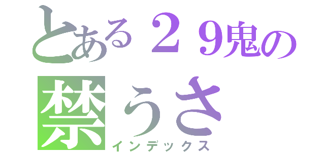 とある２９鬼の禁うさ（インデックス）