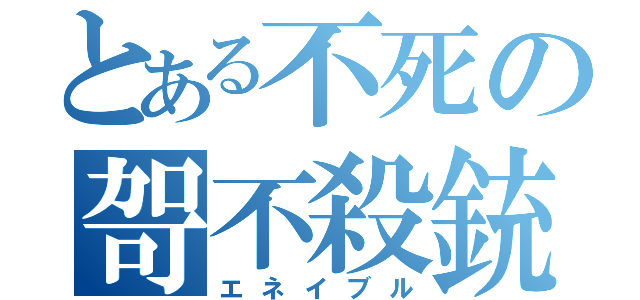 とある不死の哿不殺銃（エネイブル）