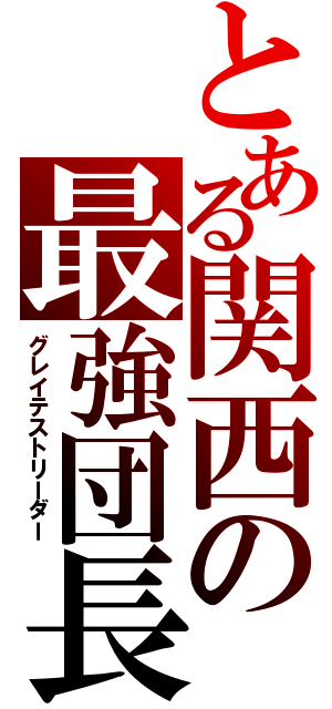 とある関西の最強団長（グレイテストリーダー）