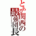 とある関西の最強団長（グレイテストリーダー）