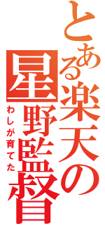 とある楽天の星野監督（わしが育てた）