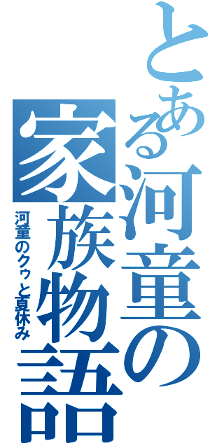 とある河童の家族物語（河童のクゥと夏休み）