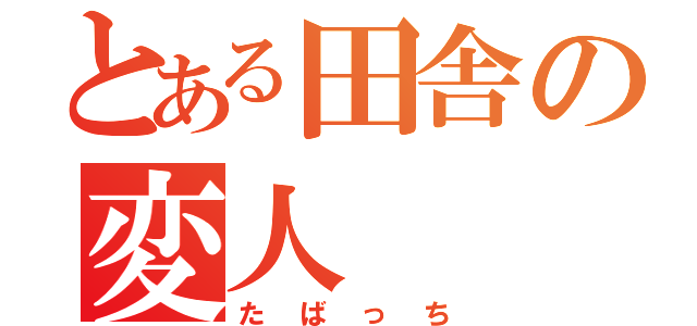 とある田舎の変人（たばっち）