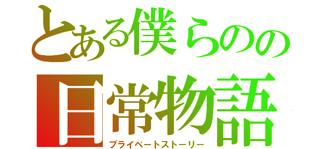 とある僕らのの日常物語（プライベートストーリー）