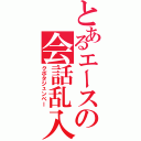 とあるエースの会話乱入（クボタジュンペー）