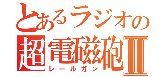 とあるラジオの超電磁砲Ⅱ（レールガン）