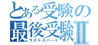 とある受験の最後受験Ⅱ（ラストスパート）