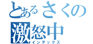 とあるさくの激怒中（インデックス）