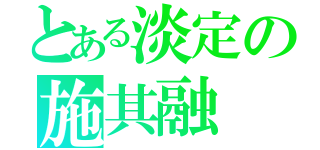 とある淡定の施其融（）