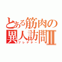 とある筋肉の異人訪問Ⅱ（プレデター）