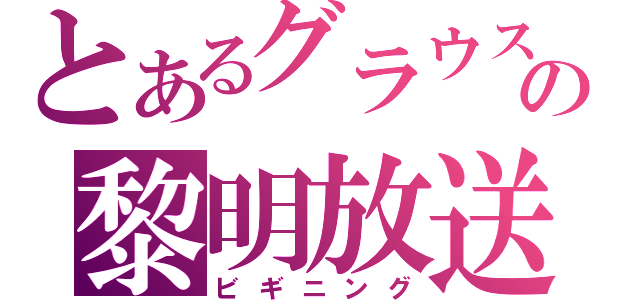 とあるグラウスの黎明放送（ビギニング）