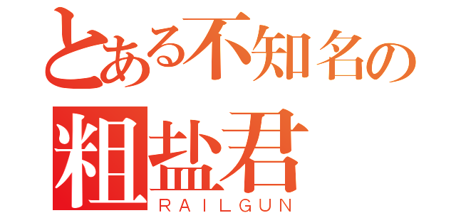 とある不知名の粗盐君（ＲＡＩＬＧＵＮ）