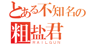 とある不知名の粗盐君（ＲＡＩＬＧＵＮ）