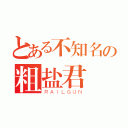 とある不知名の粗盐君（ＲＡＩＬＧＵＮ）