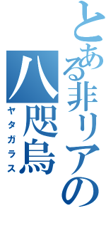 とある非リアの八咫烏（ヤタガラス）