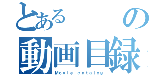 とあるの動画目録（Ｍｏｖｉｅ ｃａｔａｌｏｇ）