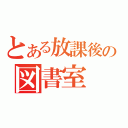 とある放課後の図書室（）