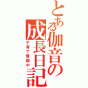 とある伽音の成長日記（子育て奮闘中）