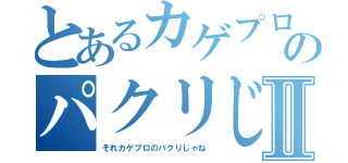 とあるカゲプロのパクリじゃね？Ⅱ（それカゲプロのパクリじゃね）