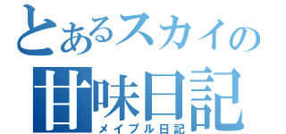 とあるスカイの甘味日記（メイプル日記）