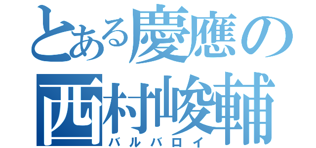 とある慶應の西村峻輔（バルバロイ）