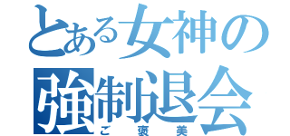 とある女神の強制退会（ご褒美）