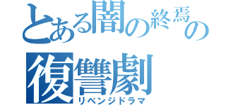 とある闇の終焉王の復讐劇（リベンジドラマ）