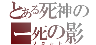 とある死神のー死の影（リカルド）