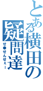 とある横田の疑問達（せ●せんせぇー）