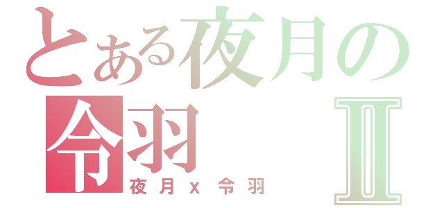 とある夜月の令羽Ⅱ（夜月ｘ令羽）