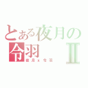 とある夜月の令羽Ⅱ（夜月ｘ令羽）