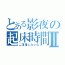 とある影夜の起床時間Ⅱ（二度寝したった）