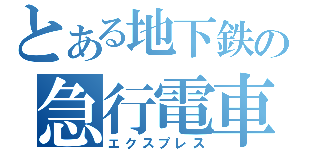 とある地下鉄の急行電車（エクスプレス）