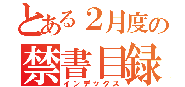 とある２月度の禁書目録（インデックス）