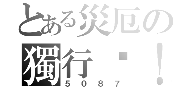 とある災厄の獨行俠！（５０８７）