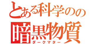 とある科学のの暗黒物質（ダークマター）
