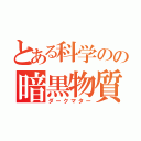 とある科学のの暗黒物質（ダークマター）