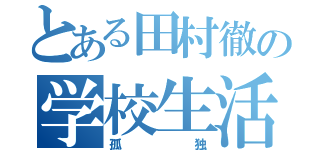 とある田村徹の学校生活（孤独）