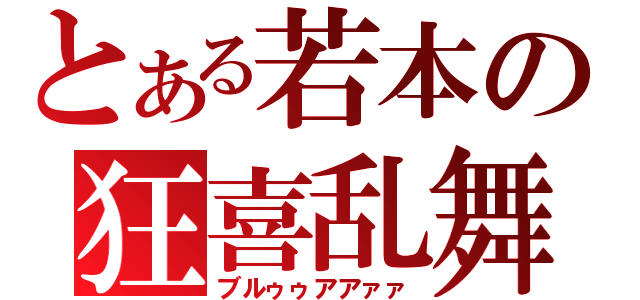 とある若本の狂喜乱舞（ブルゥゥアアァァ）