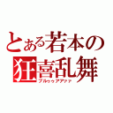 とある若本の狂喜乱舞（ブルゥゥアアァァ）