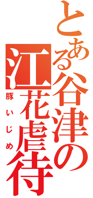 とある谷津の江花虐待Ⅱ（豚いじめ）