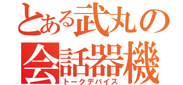 とある武丸の会話器機（トークデバイス）