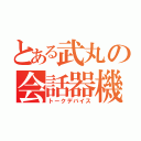 とある武丸の会話器機（トークデバイス）