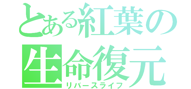 とある紅葉の生命復元（リバースライフ）