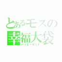 とあるモスの幸福大袋（ハッピーセット）