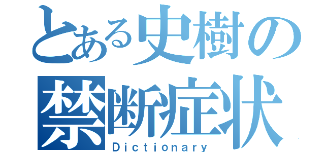 とある史樹の禁断症状（Ｄｉｃｔｉｏｎａｒｙ）