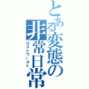 とある変態の非常日常（ロストワールド）