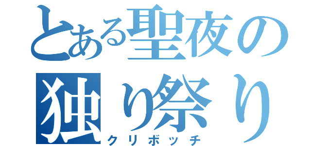 とある聖夜の独り祭り（クリボッチ）