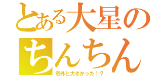 とある大星のちんちん（意外と大きかった！？）