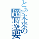 とある未来の超時空要塞（マクロス）